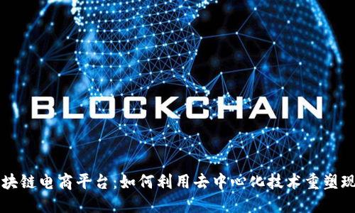 中央新闻区块链电商平台：如何利用去中心化技术重塑现代商业生态