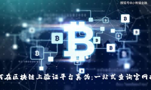 如何在区块链上验证平台真伪：一站式查询官网指南