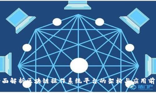 全面解析区块链操作系统平台的架构与应用前景