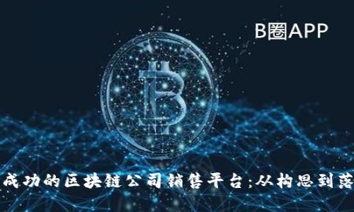 如何建立一个成功的区块链公司销售平台：从构思到落地的详细指南