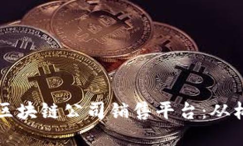 如何建立一个成功的区块链公司销售平台：从构思到落地的详细指南