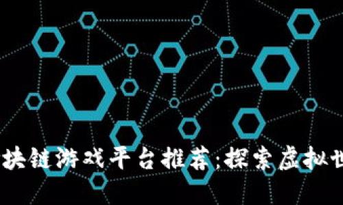 2023年最新区块链游戏平台推荐：探索虚拟世界中的新机遇