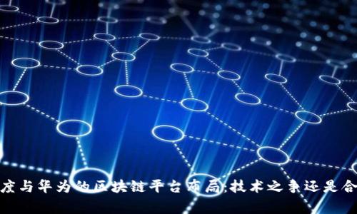 小米、百度与华为的区块链平台布局：技术之争还是合作共赢？