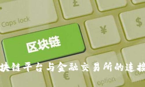 深入解析区块链平台与金融交易所的连接与未来发展