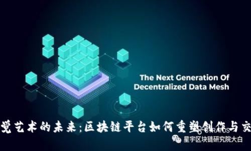 探索视觉艺术的未来：区块链平台如何重塑创作与交易模式