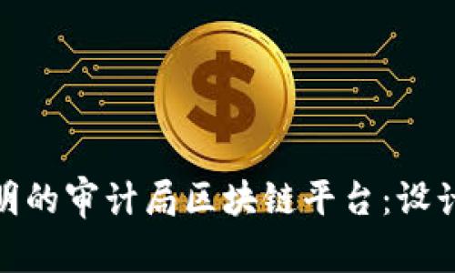 如何构建高效透明的审计局区块链平台：设计方案与实施步骤
