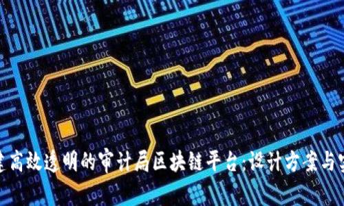 如何构建高效透明的审计局区块链平台：设计方案与实施步骤