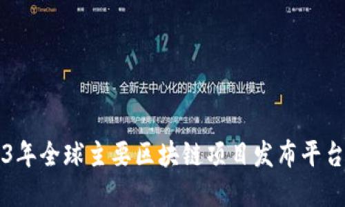 2023年全球主要区块链项目发布平台一览