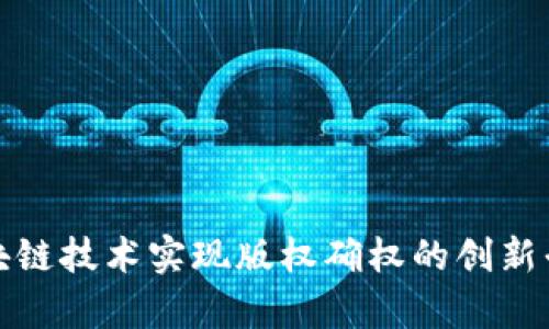 通过区块链技术实现版权确权的创新平台解析