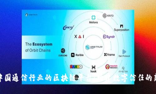 探索中国通信行业的区块链平台：构建数字信任的新生态