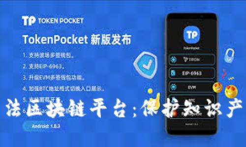 构建创新型司法区块链平台：保护知识产权的全新关键