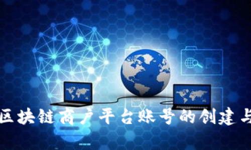 全面解析区块链商户平台账号的创建与管理流程