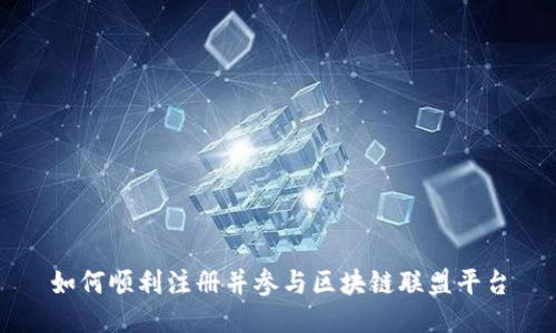 如何顺利注册并参与区块链联盟平台