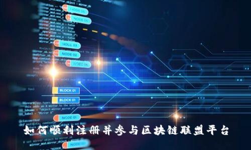 如何顺利注册并参与区块链联盟平台