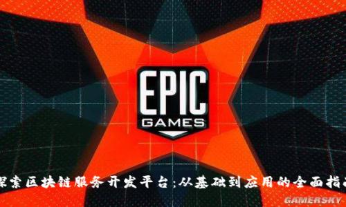探索区块链服务开发平台：从基础到应用的全面指南