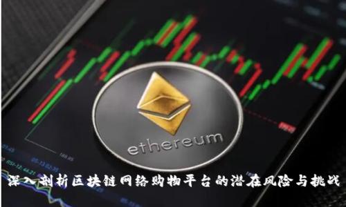 深入剖析区块链网络购物平台的潜在风险与挑战