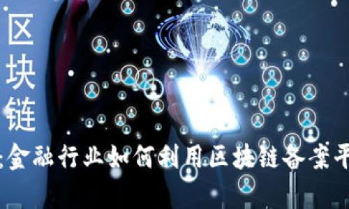 构建透明与信任：金融行业如何利用区块链备案平台提升合规效率