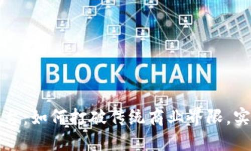 探索多元化区块链电商平台：如何打破传统商业界限，实现全球交易的自由与创新