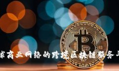 打造全球商业网络的跨境区块链服务平