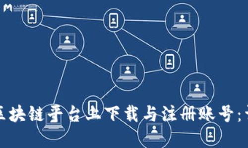 如何在区块链平台上下载与注册账号：详细指南