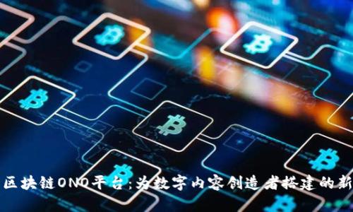 深入解析区块链ONO平台：为数字内容创造者搭建的新生态系统