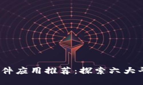 2023年最佳区块链软件应用推荐：探索六大平台的独特功能与优势