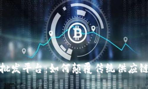 探索区块链批发平台：如何颠覆传统供应链及采购流程