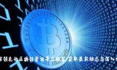 全球领先的区块链资讯平台推荐：获取