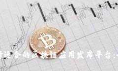 如何选择适合的区块链应用发布平台：