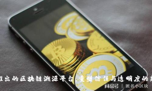 腾讯推出的区块链溯源平台：重塑信任与透明度的新时代