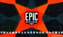 如何解决区块链平台无法登录的问题：
