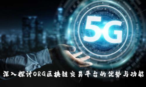 深入探讨ORG区块链交易平台的优势与功能
