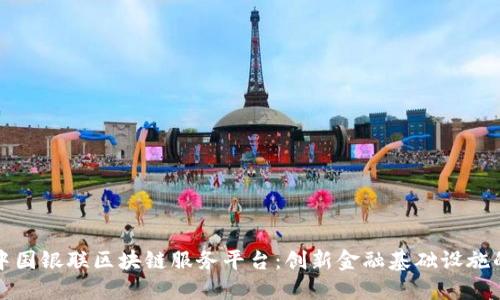 探索中国银联区块链服务平台：创新金融基础设施的未来