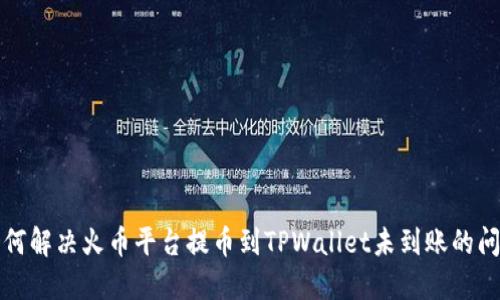 如何解决火币平台提币到TPWallet未到账的问题