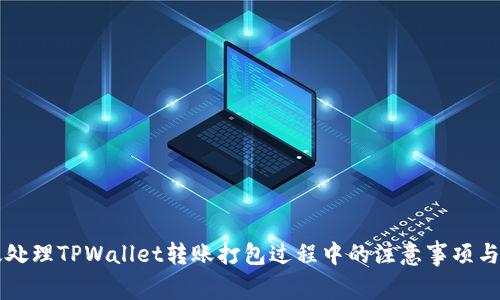 怎样高效处理TPWallet转账打包过程中的注意事项与操作指南