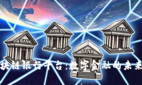 探索区块链银行平台：数字金融的未来与潜力
