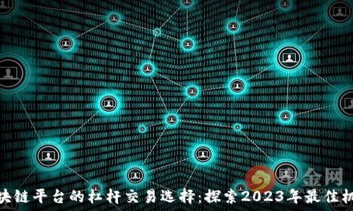  заболевания
区块链平台的杠杆交易选择：探索2023年最佳机会
