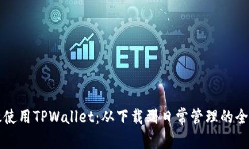 如何高效使用TPWallet：从下载到日常管理的全方位指南