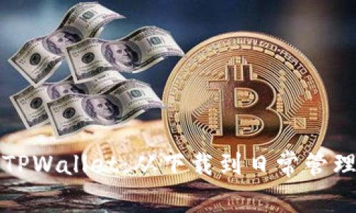 如何高效使用TPWallet：从下载到日常管理的全方位指南