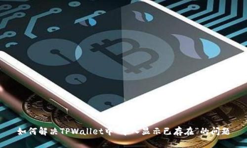 如何解决TPWallet中“导入显示已存在”的问题