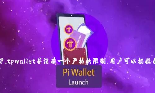 在tpwallet中，用户可以创建多个钱包账号，但具体的数量可能会受到不同因素的影响，例如app的版本、设备的存储空间等。通常情况下，tpwallet并没有一个严格的限制，用户可以根据自己的需要创建多个钱包以管理不同的资产。但建议在创建多个账户时，务必妥善管理每个钱包的助记词和私钥，以确保您的资产安全。

如果你对tpwallet或其他相关内容有更深入的问题，随时问我！