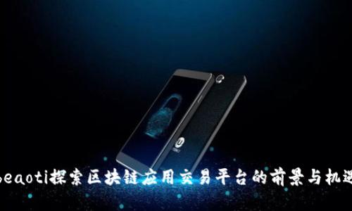 beaoti探索区块链应用交易平台的前景与机遇