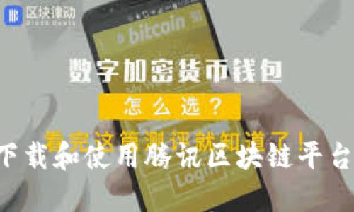 如何安全下载和使用腾讯区块链平台：完整指南