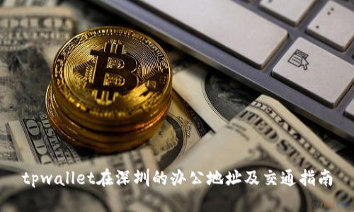 tpwallet在深圳的办公地址及交通指南