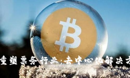 区块链技术如何重塑票务行业：去中心化解决方案的崛起与未来