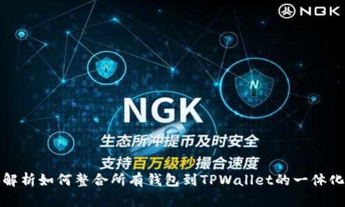 全面解析如何整合所有钱包到TPWallet的一体化方案