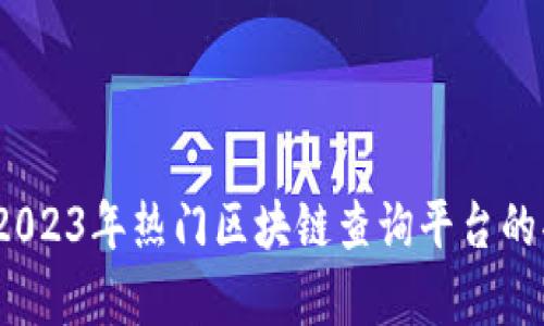 全面解析：2023年热门区块链查询平台的功能与特点