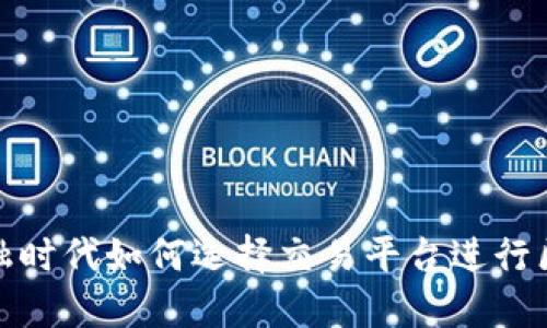 在数字金融时代如何选择交易平台进行区块链投资