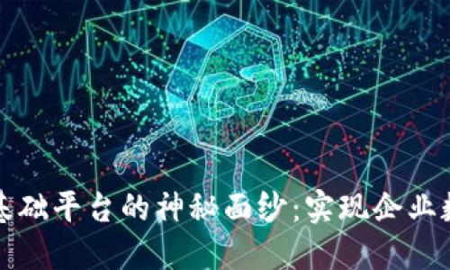 揭开区块链一体化基础平台的神秘面纱：实现企业数字转型的关键技术