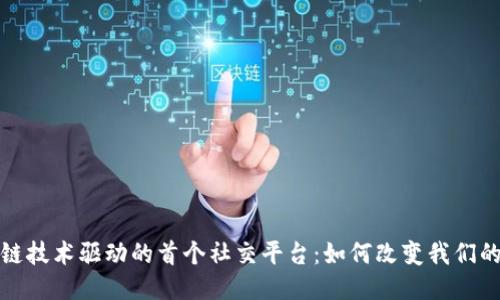 探秘区块链技术驱动的首个社交平台：如何改变我们的社交方式